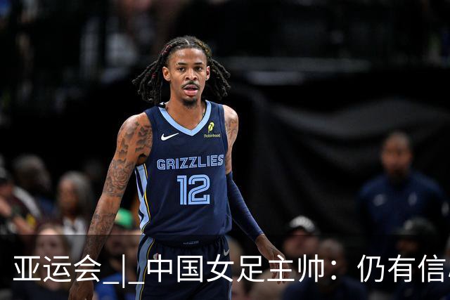 亚运会 | 中国女足主帅：仍有信心以小组头名出线